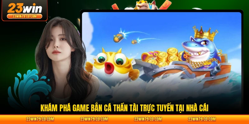 Khám phá game bắn cá Thần Tài trực tuyến tại nhà cái