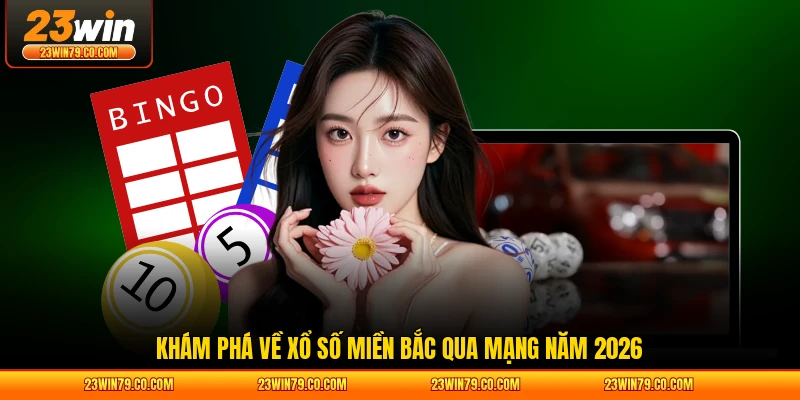 Khám phá về xổ số miền Bắc qua mạng năm 2026